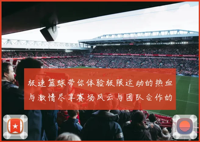 极速篮球带你体验极限运动的热血与激情尽享赛场风云与团队合作的魅力