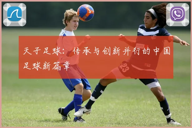 天子足球：传承与创新并行的中国足球新篇章