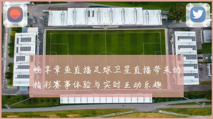 畅享章鱼直播足球卫星直播带来的精彩赛事体验与实时互动乐趣